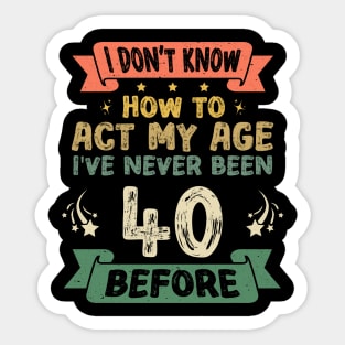 I don't know how to act my age I've never been 40 Years before Sticker